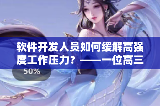 软件开发人员如何缓解高强度工作压力？——一位高三妈妈的建议