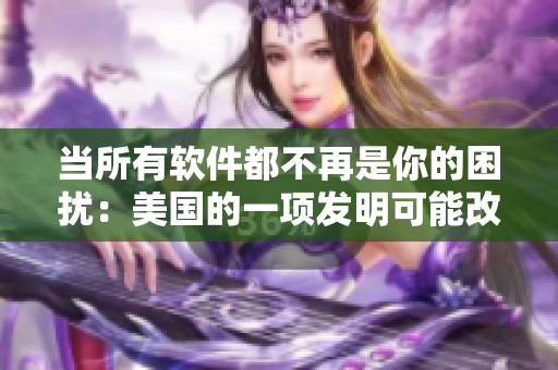 当所有软件都不再是你的困扰：美国的一项发明可能改变游戏规则