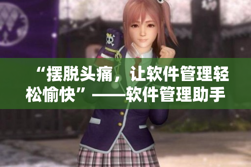 “摆脱头痛，让软件管理轻松愉快”——软件管理助手春节促销来袭！