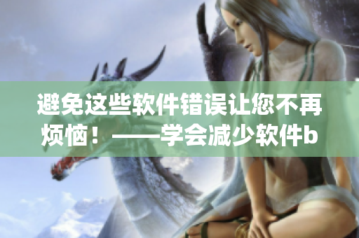 避免这些软件错误让您不再烦恼！——学会减少软件bug的方法