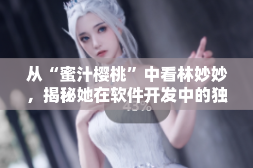 从“蜜汁樱桃”中看林妙妙，揭秘她在软件开发中的独特性格