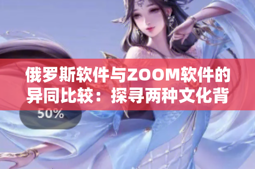 俄罗斯软件与ZOOM软件的异同比较：探寻两种文化背景下软件开发的不同之处