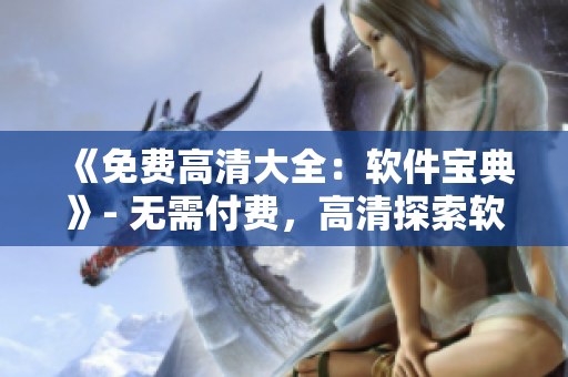 《免费高清大全：软件宝典》- 无需付费，高清探索软件世界