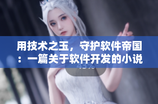 用技术之玉，守护软件帝国：一篇关于软件开发的小说