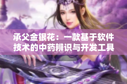 承父金银花：一款基于软件技术的中药辨识与开发工具