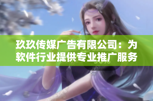 玖玖传媒广告有限公司：为软件行业提供专业推广服务