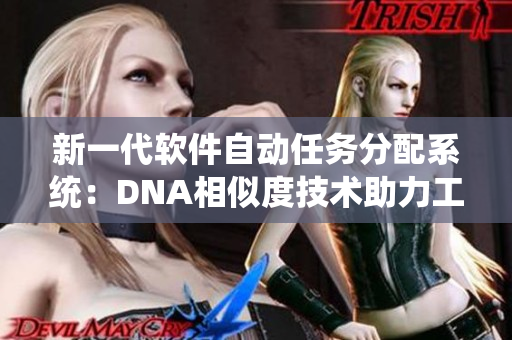 新一代软件自动任务分配系统：DNA相似度技术助力工作效率提升