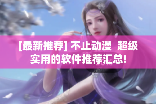 [最新推荐] 不止动漫  超级实用的软件推荐汇总!