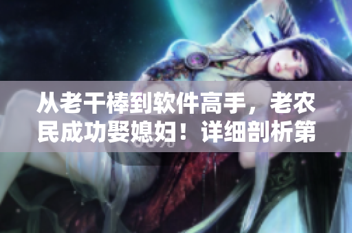 从老干棒到软件高手，老农民成功娶媳妇！详细剖析第几集里的软件技能
