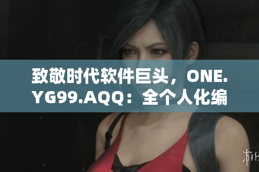 致敬时代软件巨头，ONE.YG99.AQQ：全个人化编程新时代