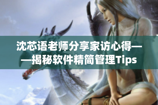 沈芯语老师分享家访心得——揭秘软件精简管理Tips