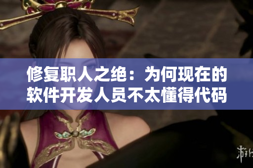 修复职人之绝：为何现在的软件开发人员不太懂得代码维护？