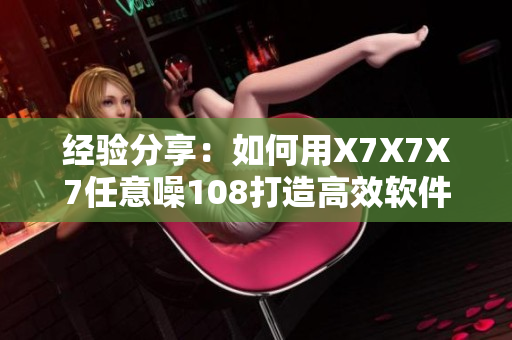 经验分享：如何用X7X7X7任意噪108打造高效软件开发流程