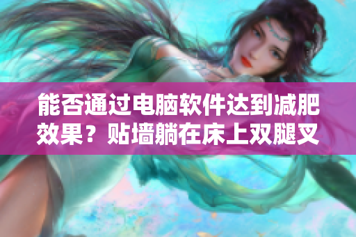 能否通过电脑软件达到减肥效果？贴墙躺在床上双腿叉开真的有效吗？