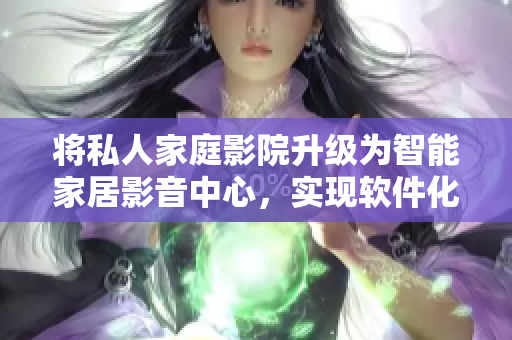 将私人家庭影院升级为智能家居影音中心，实现软件化控制
