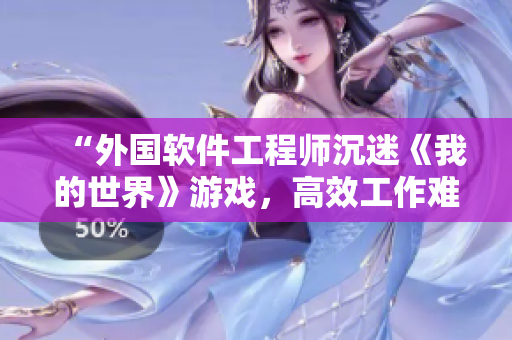 “外国软件工程师沉迷《我的世界》游戏，高效工作难求”