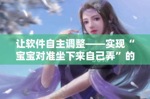 让软件自主调整——实现“宝宝对准坐下来自己弄”的软件设计意义