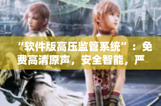 “软件版高压监管系统”：免费高清原声，安全智能，严密管控