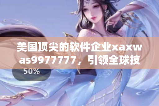 美国顶尖的软件企业xaxwas9977777，引领全球技术潮流