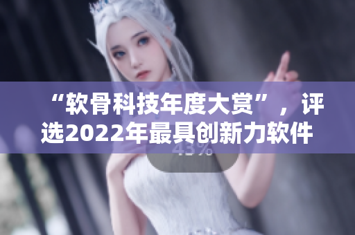 “软骨科技年度大赏”，评选2022年最具创新力软件解决方案！