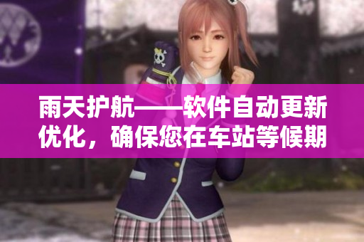 雨天护航——软件自动更新优化，确保您在车站等候期间畅享无阻