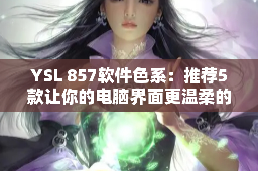 YSL 857软件色系：推荐5款让你的电脑界面更温柔的软件主题