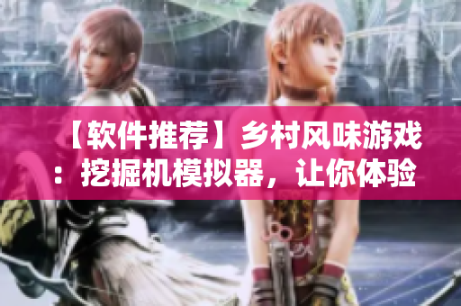 【软件推荐】乡村风味游戏：挖掘机模拟器，让你体验真实工地操作！