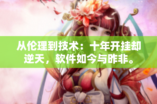 从伦理到技术：十年开挂却逆天，软件如今与昨非。
