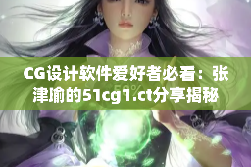 CG设计软件爱好者必看：张津瑜的51cg1.ct分享揭秘