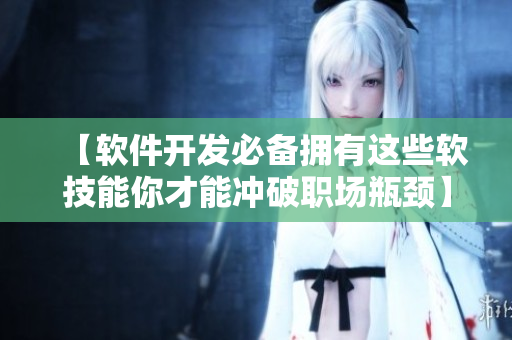 【软件开发必备拥有这些软技能你才能冲破职场瓶颈】