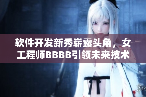 软件开发新秀崭露头角，女工程师BBBB引领未来技术