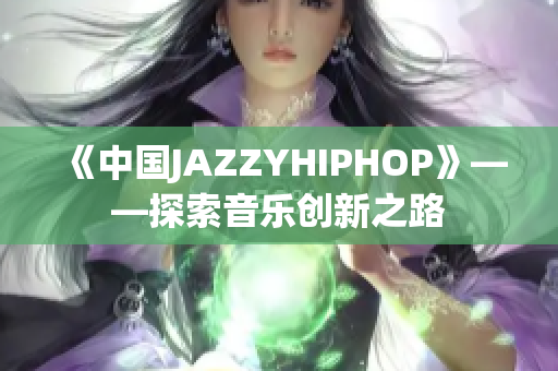 《中国JAZZYHIPHOP》——探索音乐创新之路