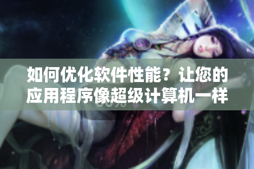 如何优化软件性能？让您的应用程序像超级计算机一样高效运行