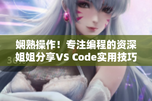 娴熟操作！专注编程的资深姐姐分享VS Code实用技巧