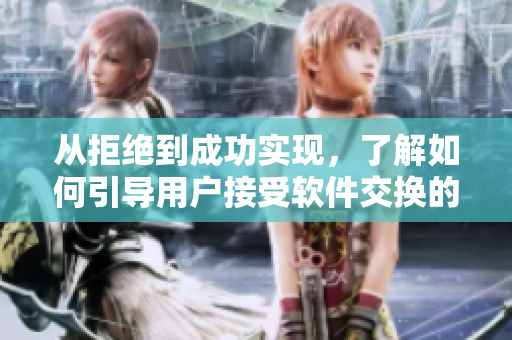 从拒绝到成功实现，了解如何引导用户接受软件交换的技巧