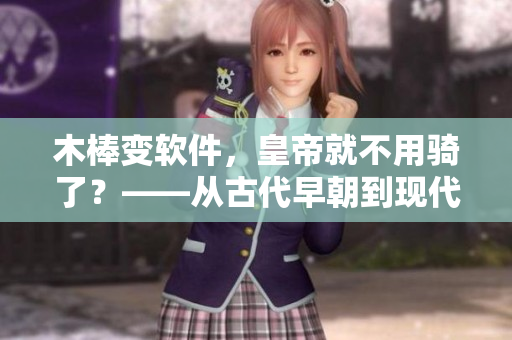 木棒变软件，皇帝就不用骑了？——从古代早朝到现代IT