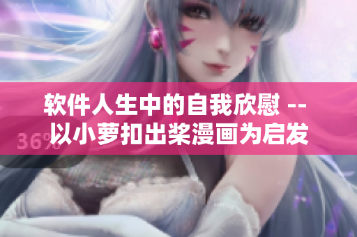 软件人生中的自我欣慰 -- 以小萝扣出桨漫画为启发