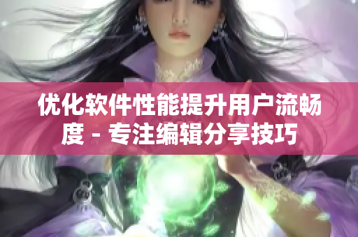 优化软件性能提升用户流畅度 - 专注编辑分享技巧