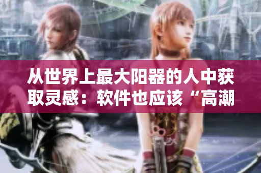 从世界上最大阳器的人中获取灵感：软件也应该“高潮迸发”！