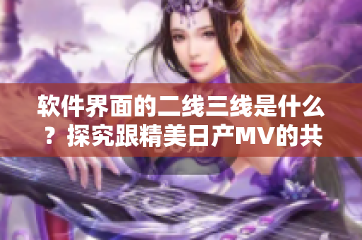 软件界面的二线三线是什么？探究跟精美日产MV的共同点