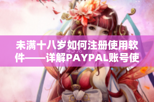 未满十八岁如何注册使用软件——详解PAYPAL账号使用禁令
