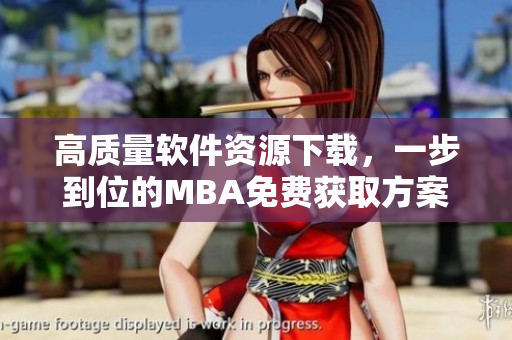 高质量软件资源下载，一步到位的MBA免费获取方案