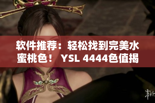软件推荐：轻松找到完美水蜜桃色！ YSL 4444色值揭秘。