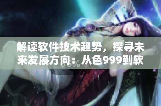 解读软件技术趋势，探寻未来发展方向：从色999到软件应用的思考
