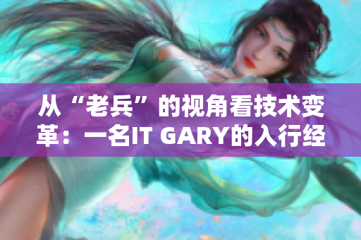 从“老兵”的视角看技术变革：一名IT GARY的入行经历