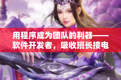 用程序成为团队的利器——软件开发者，吸收班长接电插座之精神
