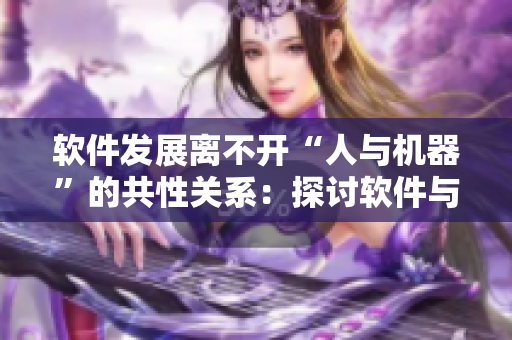 软件发展离不开“人与机器”的共性关系：探讨软件与人类的互动模式