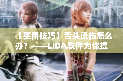 【实用技巧】舌头烫伤怎么办？——LIDA软件为你提供应急指南