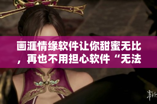 画涯情缘软件让你甜蜜无比，再也不用担心软件“无法呼吸”。