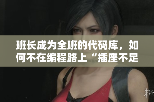 班长成为全班的代码库，如何不在编程路上“插座不足”？